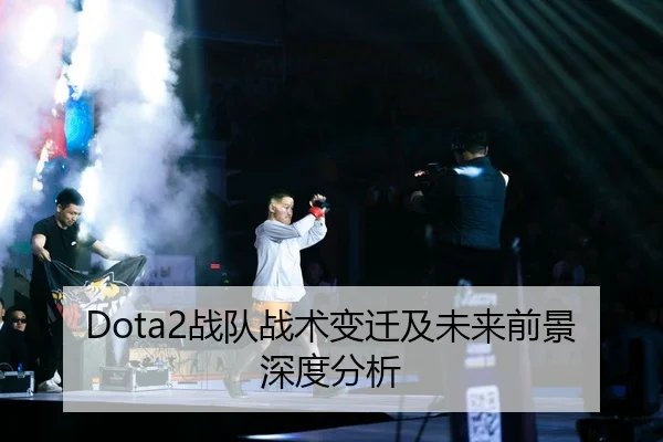 Dota2战队战术变迁及未来前景深度分析