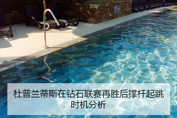 杜普兰蒂斯在钻石联赛再胜后撑杆起跳时机分析