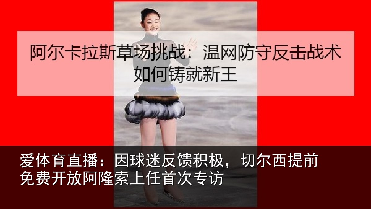 爱体育直播:因球迷反馈积极,切尔西提前免费开放阿隆索上任首次专访