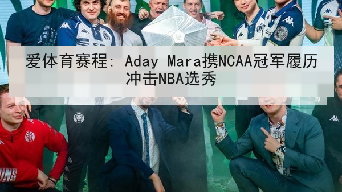 爱体育赛程: Aday Mara携NCAA冠军履历冲击NBA选秀