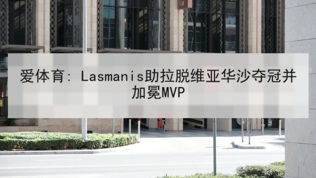 爱体育: Lasmanis助拉脱维亚华沙夺冠并加冕MVP