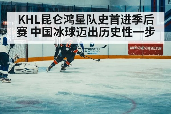 KHL昆仑鸿星队史首进季后赛 中国冰球迈出历史性一步