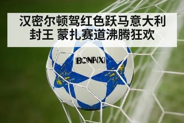 汉密尔顿驾红色跃马意大利封王 蒙扎赛道沸腾狂欢