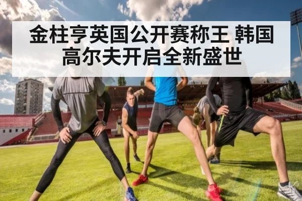 金柱亨英国公开赛称王 韩国高尔夫开启全新盛世