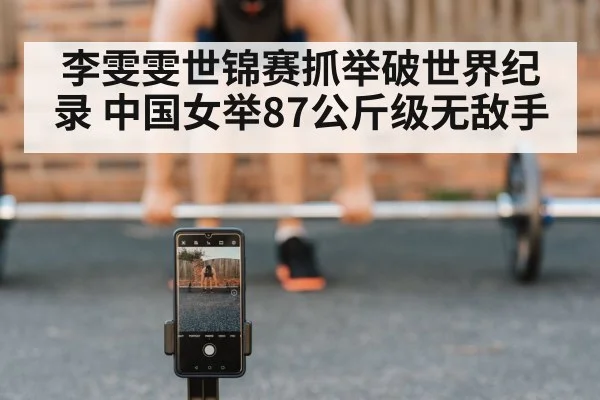 李雯雯世锦赛抓举破世界纪录 中国女举87公斤级无敌手