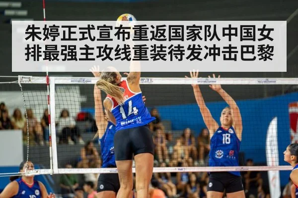 朱婷正式宣布重返国家队中国女排最强主攻线重装待发冲击巴黎